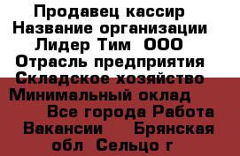 Продавец-кассир › Название организации ­ Лидер Тим, ООО › Отрасль предприятия ­ Складское хозяйство › Минимальный оклад ­ 16 000 - Все города Работа » Вакансии   . Брянская обл.,Сельцо г.